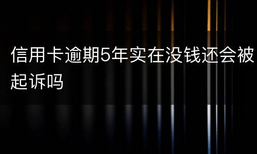 信用卡逾期5年实在没钱还会被起诉吗