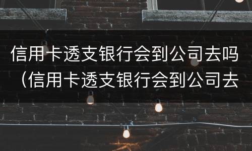 信用卡透支银行会到公司去吗（信用卡透支银行会到公司去吗安全吗）