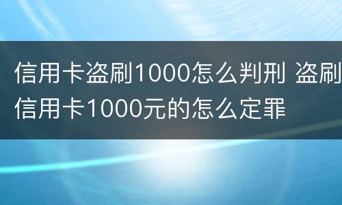 信用卡盗刷1000怎么判刑 盗刷信用卡1000元的怎么定罪