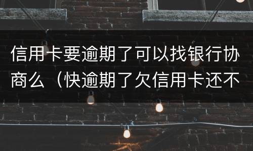 信用卡要逾期了可以找银行协商么（快逾期了欠信用卡还不起跟银行能有协商的可能性吗）