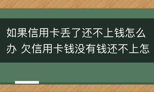 如果信用卡丢了还不上钱怎么办 欠信用卡钱没有钱还不上怎么办