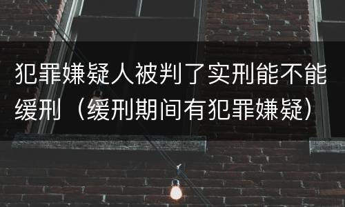 犯罪嫌疑人被判了实刑能不能缓刑（缓刑期间有犯罪嫌疑）