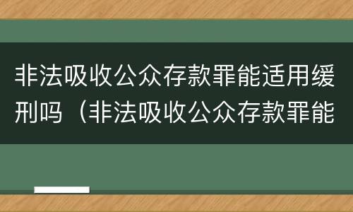 非法吸收公众存款罪能适用缓刑吗（非法吸收公众存款罪能适用缓刑吗判几年）