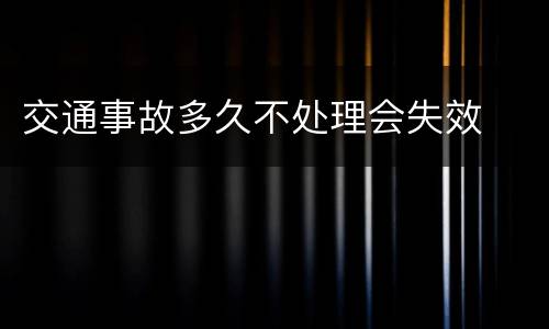 交通事故多久不处理会失效