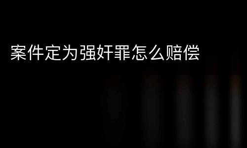 案件定为强奸罪怎么赔偿
