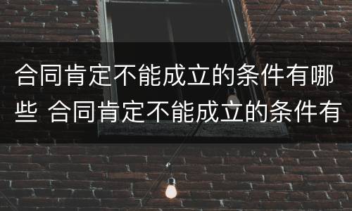 合同肯定不能成立的条件有哪些 合同肯定不能成立的条件有哪些规定