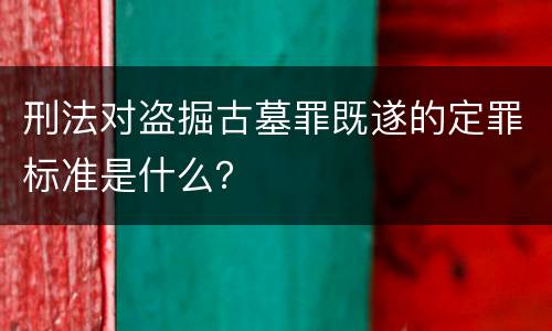 刑法对盗掘古墓罪既遂的定罪标准是什么？