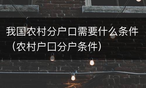 我国农村分户口需要什么条件（农村户囗分户条件）