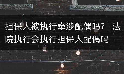 担保人被执行牵涉配偶吗？ 法院执行会执行担保人配偶吗