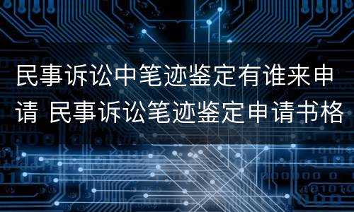 民事诉讼中笔迹鉴定有谁来申请 民事诉讼笔迹鉴定申请书格式
