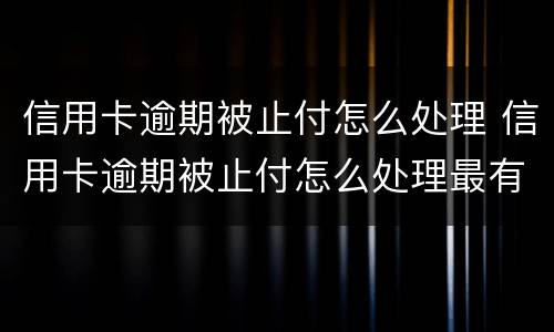 信用卡逾期被止付怎么处理 信用卡逾期被止付怎么处理最有效