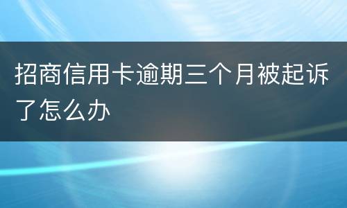 招商信用卡逾期三个月被起诉了怎么办