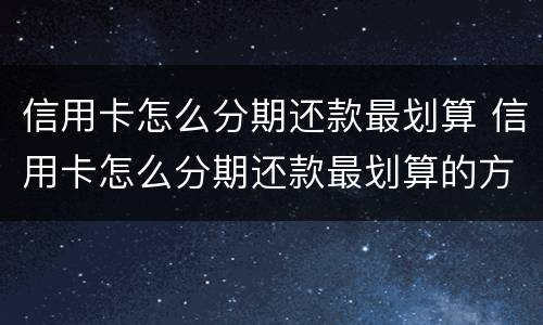 信用卡怎么分期还款最划算 信用卡怎么分期还款最划算的方法