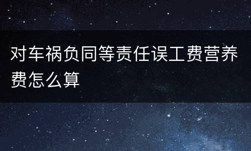 对车祸负同等责任误工费营养费怎么算