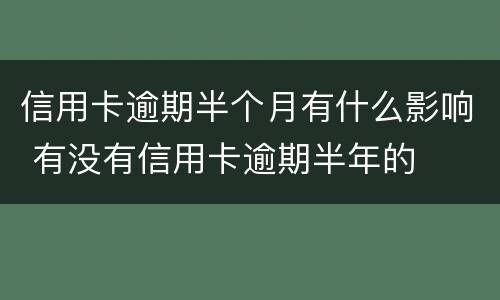 信用卡逾期半个月有什么影响 有没有信用卡逾期半年的