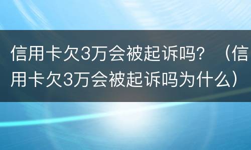 信用卡欠3万会被起诉吗？（信用卡欠3万会被起诉吗为什么）