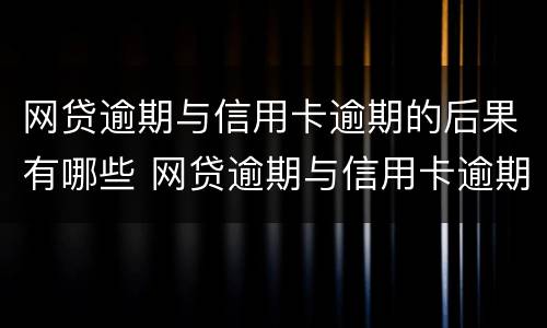 网贷逾期与信用卡逾期的后果有哪些 网贷逾期与信用卡逾期的后果有哪些不一样