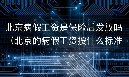 北京病假工资是保险后发放吗（北京的病假工资按什么标准来发）