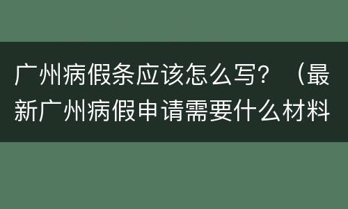 广州病假条应该怎么写？（最新广州病假申请需要什么材料）