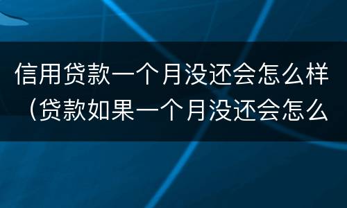 信用贷款一个月没还会怎么样（贷款如果一个月没还会怎么样）