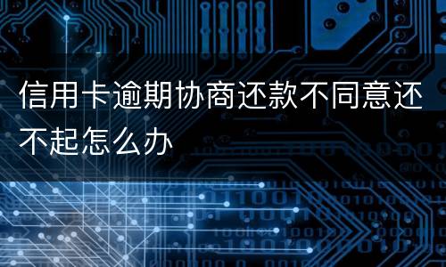 信用卡逾期协商还款不同意还不起怎么办