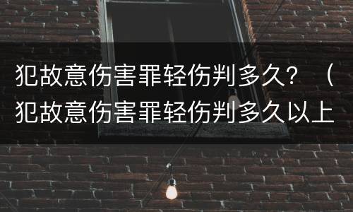 犯故意伤害罪轻伤判多久？（犯故意伤害罪轻伤判多久以上）