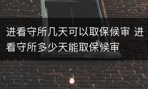 进看守所几天可以取保候审 进看守所多少天能取保候审