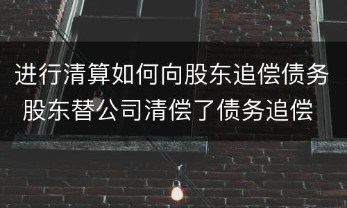 进行清算如何向股东追偿债务 股东替公司清偿了债务追偿
