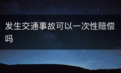发生交通事故可以一次性赔偿吗
