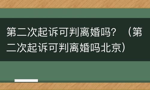 第二次起诉可判离婚吗？（第二次起诉可判离婚吗北京）