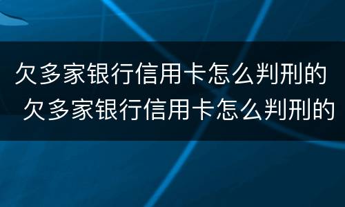 欠多家银行信用卡怎么判刑的 欠多家银行信用卡怎么判刑的呢