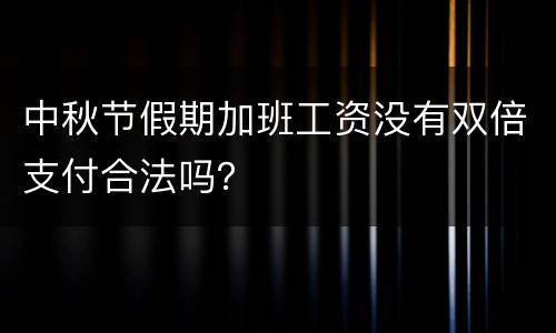 中秋节假期加班工资没有双倍支付合法吗？
