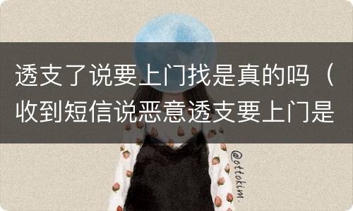 透支了说要上门找是真的吗（收到短信说恶意透支要上门是真的吗）