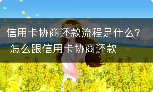 信用卡协商还款流程是什么？ 怎么跟信用卡协商还款