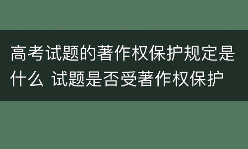 高考试题的著作权保护规定是什么 试题是否受著作权保护
