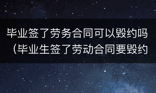 毕业签了劳务合同可以毁约吗（毕业生签了劳动合同要毁约应该怎么办）