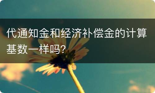 代通知金和经济补偿金的计算基数一样吗？