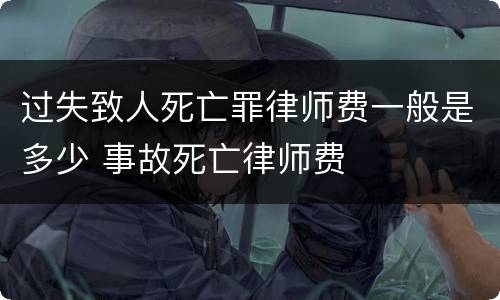 过失致人死亡罪律师费一般是多少 事故死亡律师费