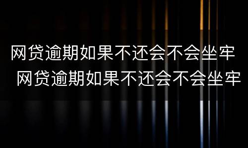 网贷逾期如果不还会不会坐牢 网贷逾期如果不还会不会坐牢呀