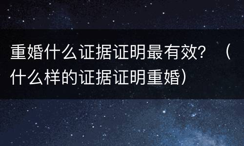 重婚什么证据证明最有效？（什么样的证据证明重婚）