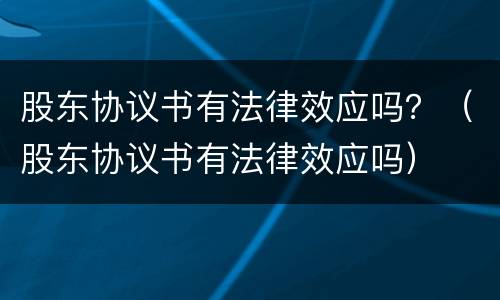 股东协议书有法律效应吗？（股东协议书有法律效应吗）