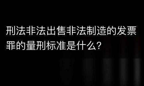 刑法非法出售非法制造的发票罪的量刑标准是什么？