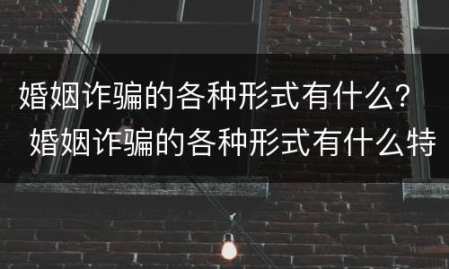 婚姻诈骗的各种形式有什么？ 婚姻诈骗的各种形式有什么特征