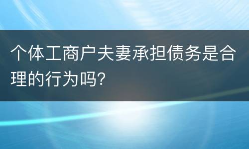 个体工商户夫妻承担债务是合理的行为吗？