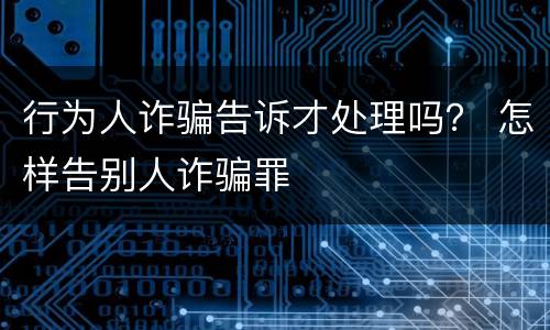 行为人诈骗告诉才处理吗？ 怎样告别人诈骗罪