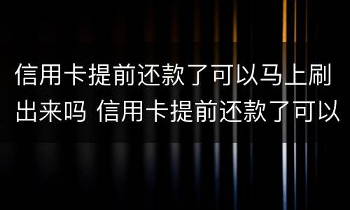 信用卡提前还款了可以马上刷出来吗 信用卡提前还款了可以马上刷出来吗,还款日期会变吗