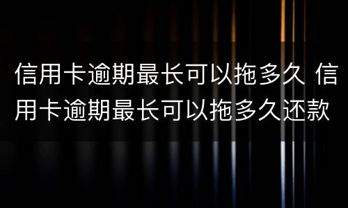 信用卡逾期最长可以拖多久 信用卡逾期最长可以拖多久还款