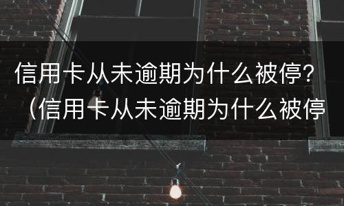 信用卡从未逾期为什么被停？（信用卡从未逾期为什么被停用）