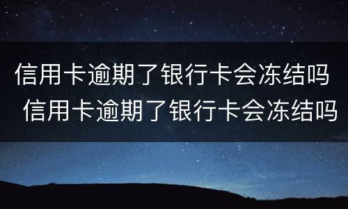信用卡逾期了银行卡会冻结吗 信用卡逾期了银行卡会冻结吗