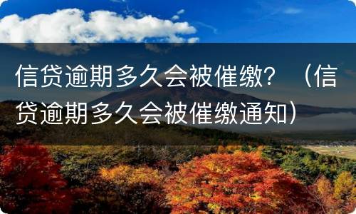 信贷逾期多久会被催缴？（信贷逾期多久会被催缴通知）